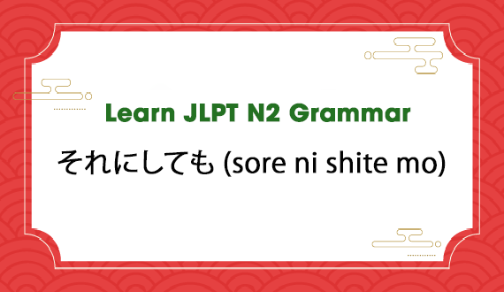 Learn JLPT N2 Grammar: それにしても (sore ni shite mo)