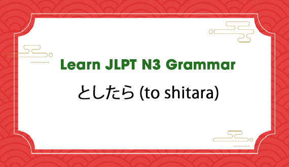 Learn JLPT N3 Grammar: としたら (to shitara)