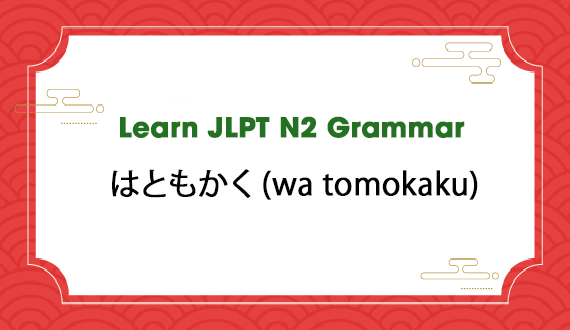 Learn JLPT N2 Grammar: はともかく (wa tomokaku)